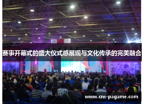 赛事开幕式的盛大仪式感展现与文化传承的完美融合