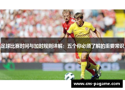 足球比赛时间与加时规则详解：五个你必须了解的重要常识