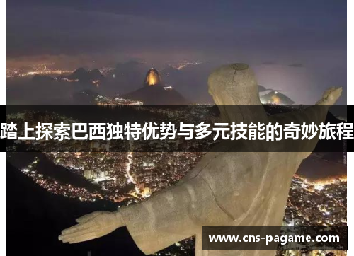 踏上探索巴西独特优势与多元技能的奇妙旅程
