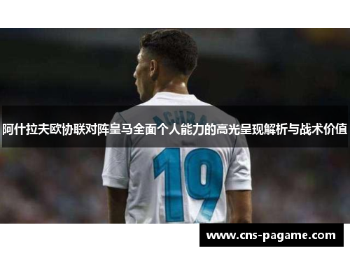 阿什拉夫欧协联对阵皇马全面个人能力的高光呈现解析与战术价值