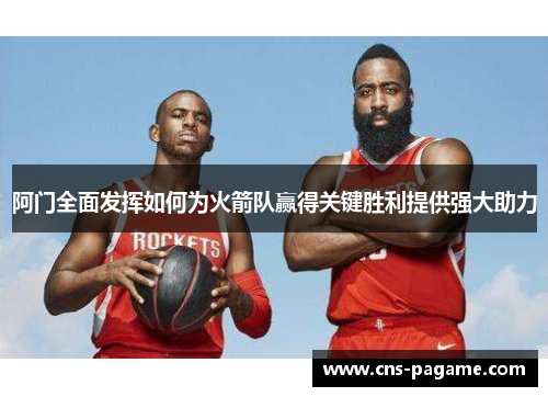 阿门全面发挥如何为火箭队赢得关键胜利提供强大助力