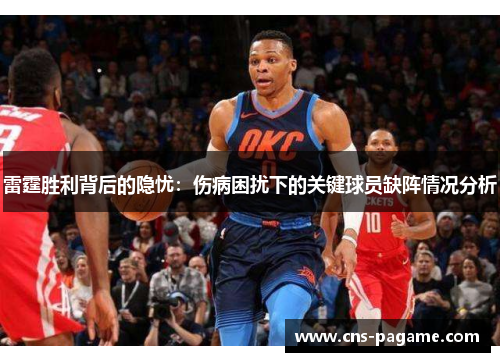 雷霆胜利背后的隐忧：伤病困扰下的关键球员缺阵情况分析