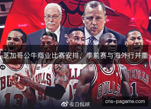 芝加哥公牛商业比赛安排，季前赛与海外行并重